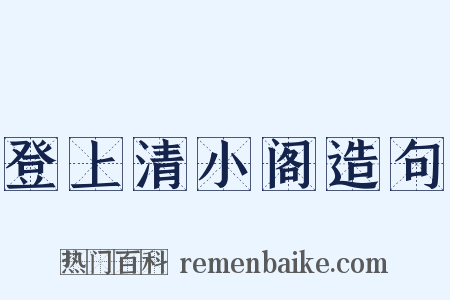登上清小阁造句是什么意思的图片